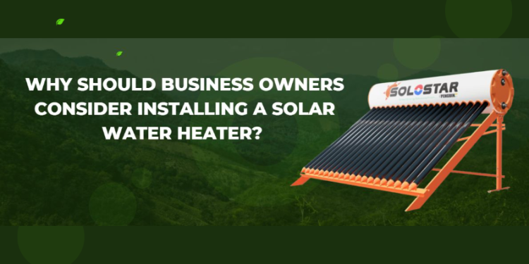 Why Should Business Owners Install A Solar Water Heater? –