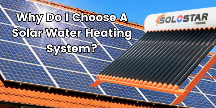 Why do I choose a solar water heating system?