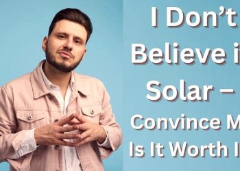 I Don’t Believe in Solar – Convince Me, Is It Worth It?