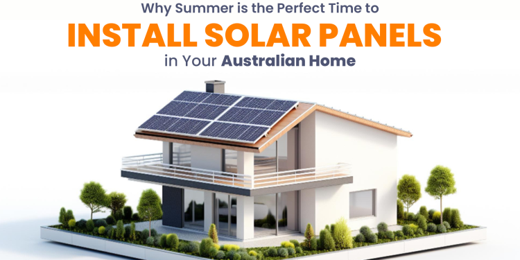 Why Summer is the Perfect Time to Install Solar Panels in Your Australian Home