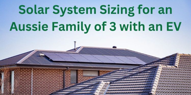 Finding the Right Fit: Solar System Sizing for an Aussie Family of 3 with an EV