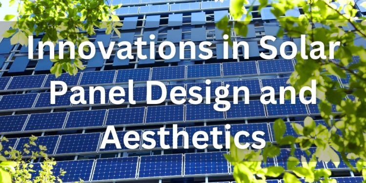 Innovations in Solar Panel Design and Aesthetics