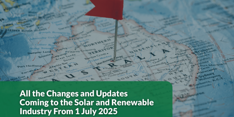 All the Changes and Updates Coming to the Solar and Renewable Industry From 1 July 2025