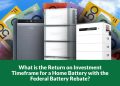 What is the Return on Investment Timeframe for a Home Battery with the Federal Battery Rebate?