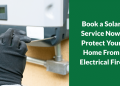 Book a Solar Service Now, Protect Your Home From Electrical Fire